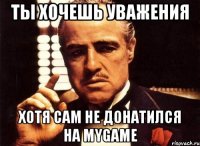 ты хочешь уважения хотя сам не донатился на mygame