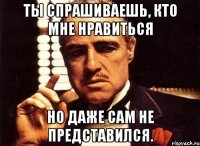 ты спрашиваешь, кто мне нравиться но даже сам не представился.