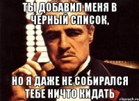 ты добавил меня в черный список, но я даже не собирался тебе ничто кидать