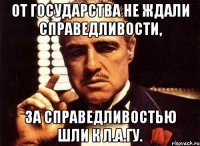 от государства не ждали справедливости, за справедливостью шли к л.а.гу.