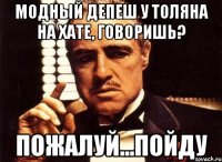 модный депеш у толяна на хате, говоришь? пожалуй...пойду