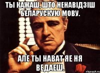 ты кажаш, што ненавідзіш беларускую мову. але ты нават яе ня ведаеш.