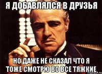 я добавлялся в друзья но даже не сказал что я тоже смотрю во все тяжкие