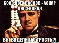 босс всех боссов - аскар дюсенович вы видели его трость?!