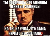 ты говоришь, что админы ленивые задницы но ты не учла, что сама ничего не сделала.