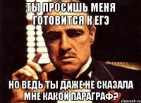 ты просишь меня готовится к егэ но ведь ты даже не сказала мне какой параграф?