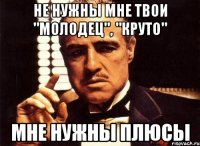 не нужны мне твои "молодец", "круто" мне нужны плюсы