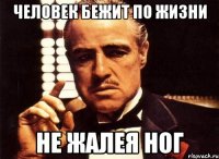 человек бежит по жизни не жалея ног