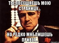 ты посещяешь мою страницу... но редко мне пишешь привет..