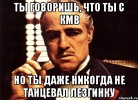 ты говоришь, что ты с кмв но ты даже никогда не танцевал лезгинку