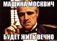 машина москвич будет жить вечно