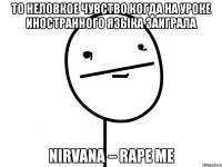 то неловкое чувство когда на уроке иностранного языка заиграла nirvana – rape me