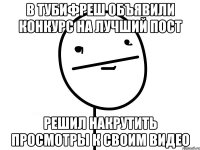 в тубифреш объявили конкурс на лучший пост решил накрутить просмотры к своим видео