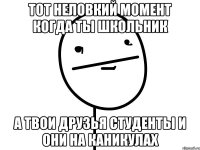 тот неловкий момент когда ты школьник а твои друзья студенты и они на каникулах