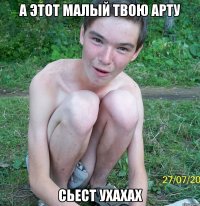 а этот малый твою арту сьест ухахах