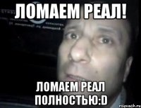 ломаем реал! ломаем реал полностью:d