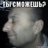 ты сможешь? 