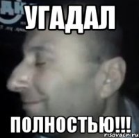 угадал полностью!!!