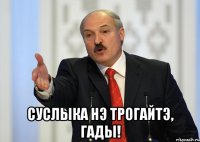  суслыка нэ трогайтэ, гады!