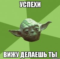 успехи вижу делаешь ты