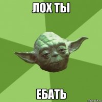 лох ты ебать