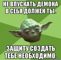 не впускать демона в себя должен ты. защиту создать тебе необходимо.