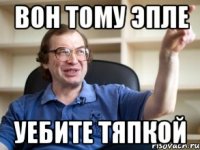 вон тому эпле уебите тяпкой