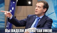 Вы видели я тоже так умею