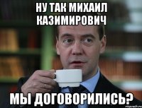 ну так михаил казимирович мы договорились?