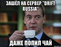 зашёл на сервер "drift russia" даже попил чай