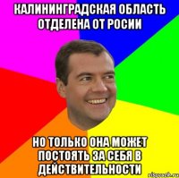 калининградская область отделена от росии но только она может постоять за себя в действительности