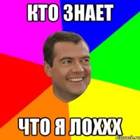 кто знает что я лоххх