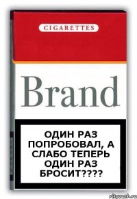 Один раз попробовал, а слабо теперь один раз бросит???