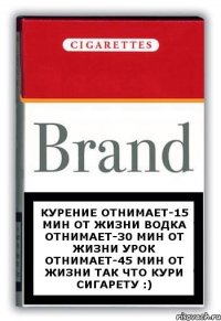 Курение отнимает-15 мин от жизни Водка отнимает-30 мин от жизни Урок отнимает-45 мин от жизни так что кури сигарету :)