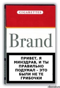 Привет, я минздрав, и ты правильно подумал - это были не те грибочки