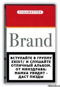 Вступайте в группу Exist/ и слушайте отличный альбом. От Минздрава: мамка увидит - даст пизды