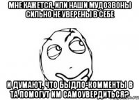 мне кажется, или наши мудозвоны сильно не уверены в себе и думают, что быдло-комменты в та помогут им самоувердиться?