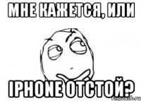 мне кажется, или iphone отстой?