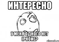 интересно у меня одного нет iphone?