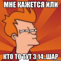 мне кажется или кто то тут 3.14..шар