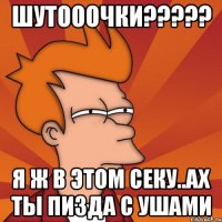 шутооочки??? я ж в этом секу..ах ты пизда с ушами