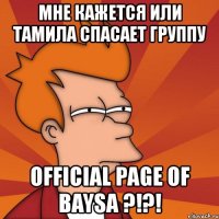 мне кажется или тамила спасает группу official page of baysa ?!?!