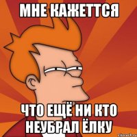 мне кажеттся что ещё ни кто неубрал ёлку