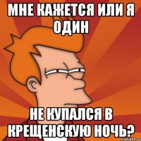 мне кажется или я один не купался в крещенскую ночь?