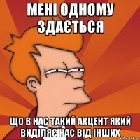 мені одному здається що в нас такий акцент який виділяє нас від інших