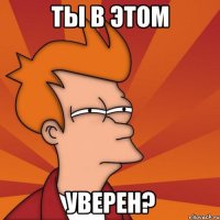 ты в этом уверен?