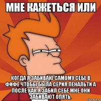 мне кажеться или когда я забиваю самому себе в фифе чтобы была серия пенальти а после как я забил себе мне они забивают опять.