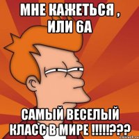 мне кажеться , или 6а самый веселый класс в мире !!!???