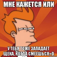 мне кажется или у тебя тоже западает щека, когда смеешься=d