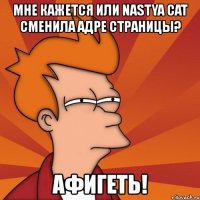 мне кажется или nastya cat сменила адре страницы? афигеть!